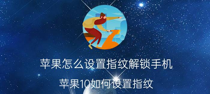 苹果怎么设置指纹解锁手机 苹果10如何设置指纹？